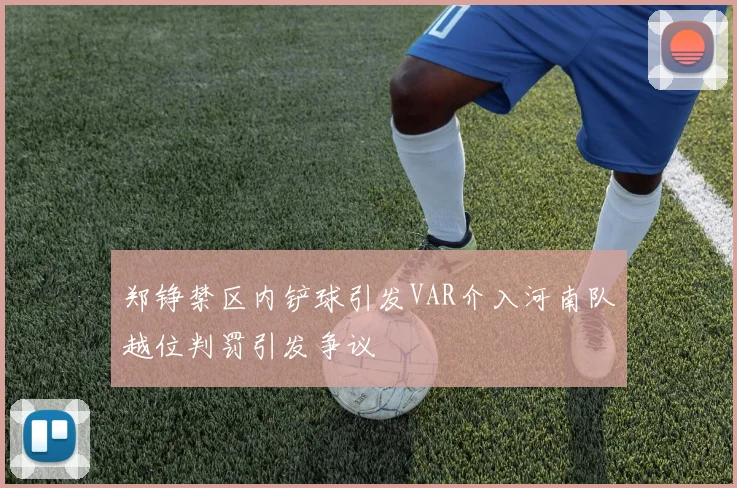 郑铮禁区内铲球引发VAR介入河南队越位判罚引发争议