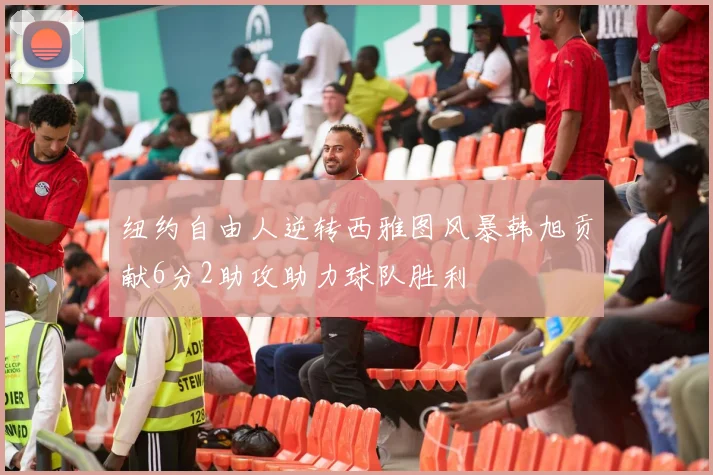 纽约自由人逆转西雅图风暴韩旭贡献6分2助攻助力球队胜利
