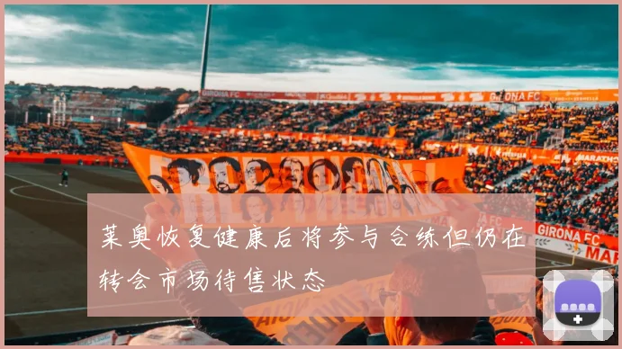 莱奥恢复健康后将参与合练但仍在转会市场待售状态