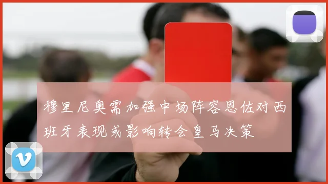 穆里尼奥需加强中场阵容恩佐对西班牙表现或影响转会皇马决策